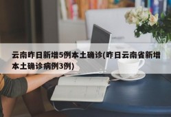 云南昨日新增5例本土确诊(昨日云南省新增本土确诊病例3例)
