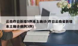 云南昨日新增5例本土确诊(昨日云南省新增本土确诊病例3例)