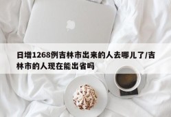 日增1268例吉林市出来的人去哪儿了/吉林市的人现在能出省吗