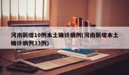 河南新增10例本土确诊病例(河南新增本土确诊病例33例)