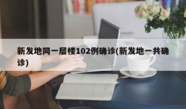 新发地同一层楼102例确诊(新发地一共确诊)