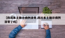 【四川本土确诊病例清零,四川本土确诊病例清零了吗】