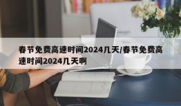 春节免费高速时间2024几天/春节免费高速时间2024几天啊