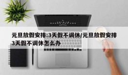元旦放假安排:3天假不调休/元旦放假安排3天假不调休怎么办