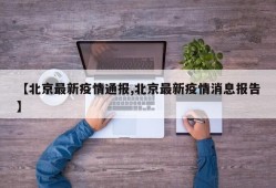 【北京最新疫情通报,北京最新疫情消息报告】