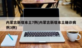 内蒙古新增本土7例(内蒙古新增本土确诊病例3例)