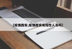【疫情西安,疫情西安有阳性人员吗】
