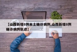 【山西新增8例本土确诊病例,山西新增8例确诊病例轨迹】