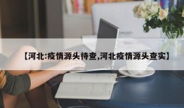 【河北:疫情源头待查,河北疫情源头查实】