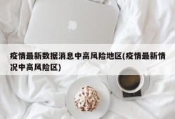 疫情最新数据消息中高风险地区(疫情最新情况中高风险区)