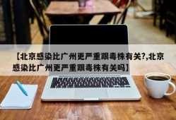 【北京感染比广州更严重跟毒株有关?,北京感染比广州更严重跟毒株有关吗】
