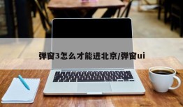 弹窗3怎么才能进北京/弹窗ui