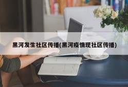 黑河发生社区传播(黑河疫情现社区传播)