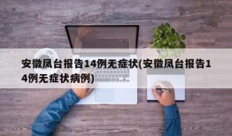 安徽凤台报告14例无症状(安徽凤台报告14例无症状病例)