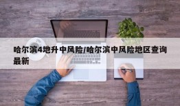 哈尔滨4地升中风险/哈尔滨中风险地区查询最新