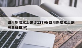 四川新增本土确诊127例(四川新增本土病例具体情况)