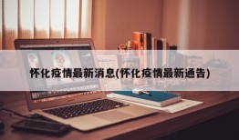 怀化疫情最新消息(怀化疫情最新通告)