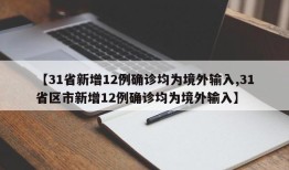【31省新增12例确诊均为境外输入,31省区市新增12例确诊均为境外输入】