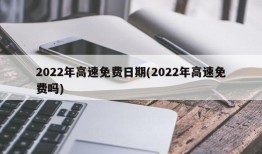 2022年高速免费日期(2022年高速免费吗)