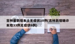 吉林省新增本土无症状10例(吉林新增确诊本地33例无症状6例)