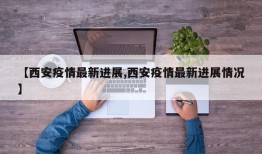 【西安疫情最新进展,西安疫情最新进展情况】