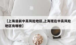 【上海目前中高风险地区,上海现在中高风险地区有哪些】