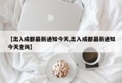 【出入成都最新通知今天,出入成都最新通知今天查询】