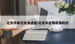 北京市最近疫情通报/北京市近期疫情防控