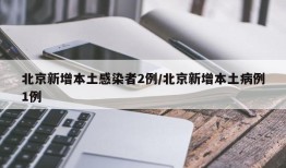 北京新增本土感染者2例/北京新增本土病例1例
