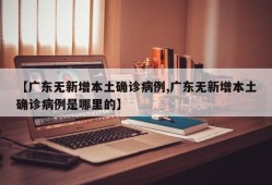 【广东无新增本土确诊病例,广东无新增本土确诊病例是哪里的】