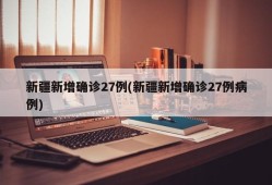 新疆新增确诊27例(新疆新增确诊27例病例)
