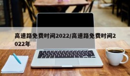 高速路免费时间2022/高速路免费时间2022年