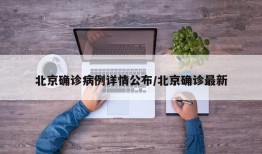 北京确诊病例详情公布/北京确诊最新