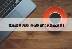 北京最新消息(潘石屹回北京最新消息)