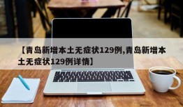 【青岛新增本土无症状129例,青岛新增本土无症状129例详情】