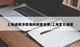 上海通报涉疫场所调查进展/上海官方通报