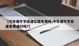 【今年端午节高速公路免费吗,今年端午节高速免费通行吗?】