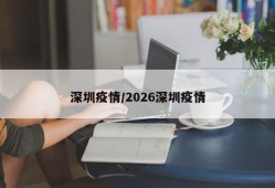 深圳疫情/2026深圳疫情