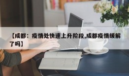 【成都：疫情处快速上升阶段,成都疫情缓解了吗】
