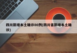 四川新增本土确诊86例(四川省新增本土确诊)