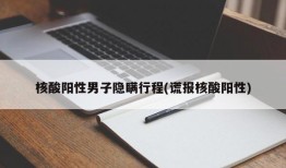 核酸阳性男子隐瞒行程(谎报核酸阳性)