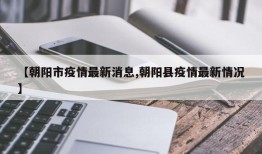 【朝阳市疫情最新消息,朝阳县疫情最新情况】