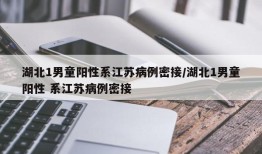 湖北1男童阳性系江苏病例密接/湖北1男童阳性 系江苏病例密接
