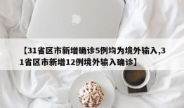 【31省区市新增确诊5例均为境外输入,31省区市新增12例境外输入确诊】