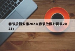 春节放假安排2021(春节放假时间表2021)