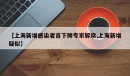 【上海新增感染者首下降专家解读,上海新增疑似】