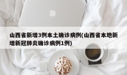 山西省新增3例本土确诊病例(山西省本地新增新冠肺炎确诊病例1例)