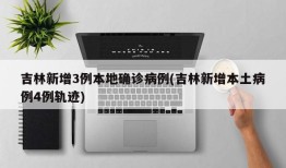 吉林新增3例本地确诊病例(吉林新增本土病例4例轨迹)