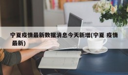 宁夏疫情最新数据消息今天新增(宁夏 疫情 最新)