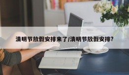 清明节放假安排来了/清明节放假安排?